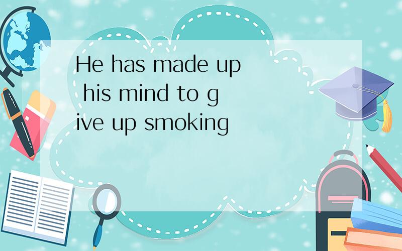He has made up his mind to give up smoking