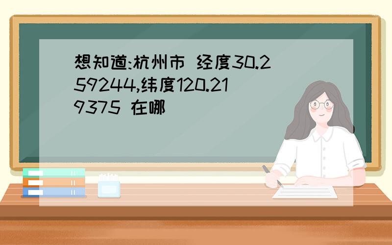 想知道:杭州市 经度30.259244,纬度120.219375 在哪