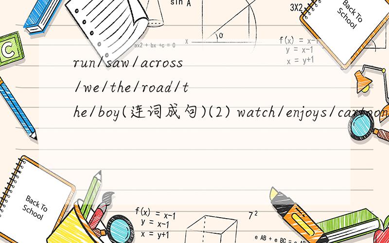 run/saw/across/we/the/road/the/boy(连词成句)(2) watch/enjoys/cartoons/julie(连词成句)（3）go/a/picnic/they/on/about/talked(4)me/mind/you/help/do(5)football/play/is/at/good/he(6)cry/hear/every/we/night/baby/your(7)their/finished/homework/the