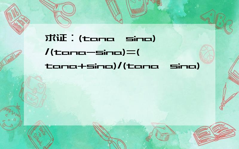 求证：(tana*sina)/(tana-sina)=(tana+sina)/(tana*sina)