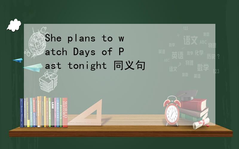 She plans to watch Days of Past tonight 同义句
