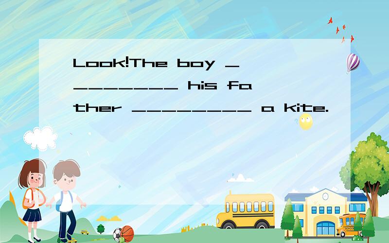 Look!The boy ________ his father ________ a kite.