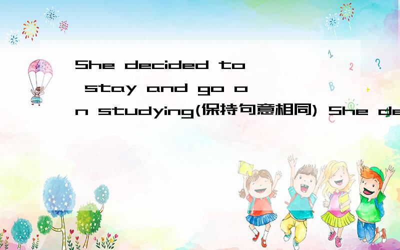 She decided to stay and go on studying(保持句意相同) She decided to stay and go on ___ her ____
