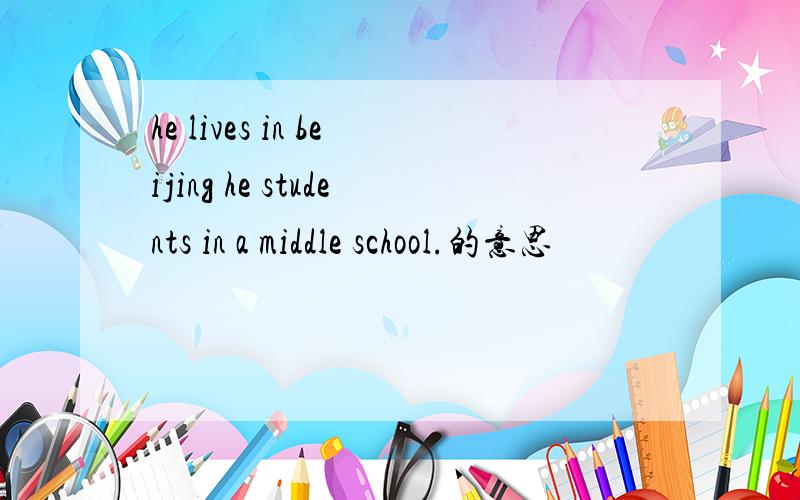 he lives in beijing he students in a middle school.的意思