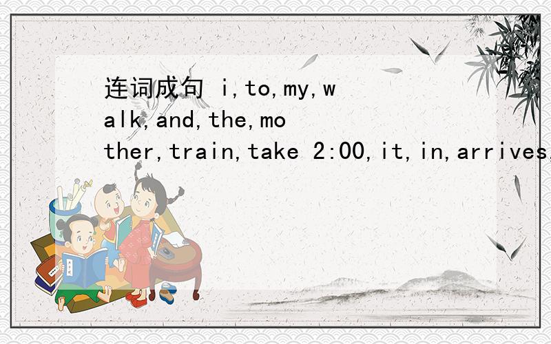 连词成句 i,to,my,walk,and,the,mother,train,take 2:00,it,in,arrives,afternoon,in,at,beijing,theLi Ming,or,sitting,is,standing