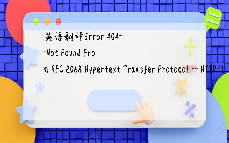 英语翻译Error 404--Not Found From RFC 2068 Hypertext Transfer Protocol -- HTTP/1.1:10.4.5 404 Not FoundThe server has not found anything matching the Request-URI.No indication is given of whether the condition is temporary or permanent.If the ser