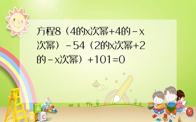 方程8（4的x次幂+4的-x次幂）-54（2的x次幂+2的-x次幂）+101=0