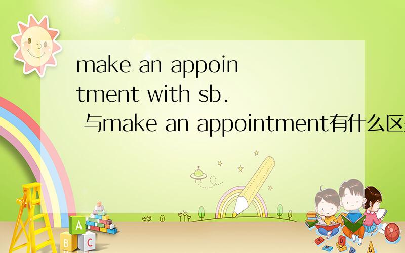 make an appointment with sb. 与make an appointment有什么区别?