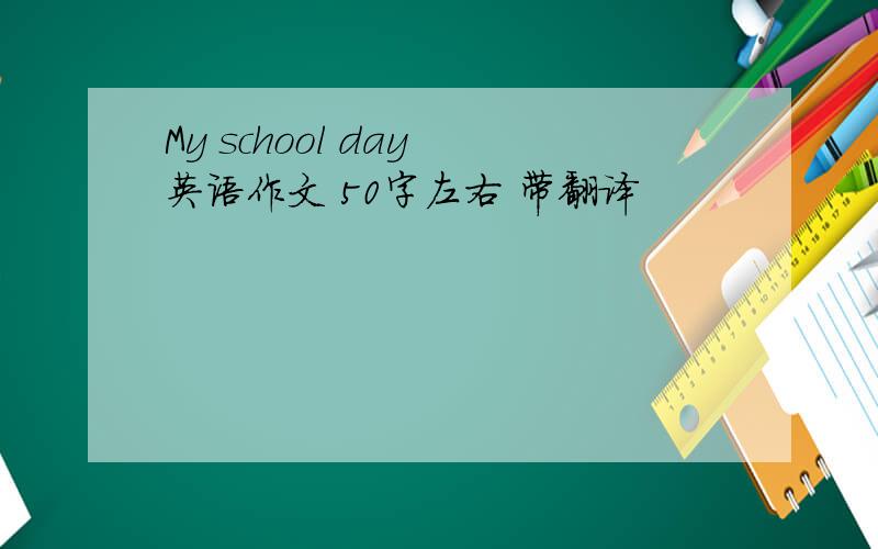 My school day 英语作文 50字左右 带翻译