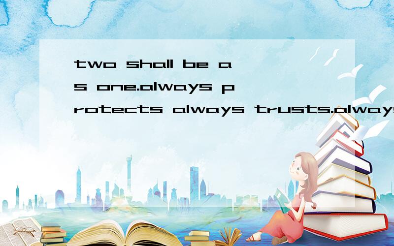 two shall be as one.always protects always trusts.always love.中文意思事什么?