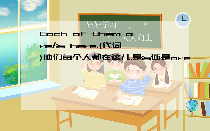 Each of them are/is here.(代词)他们每个人都在这儿.是is还是are