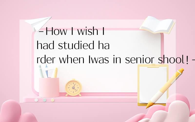 -How I wish I had studied harder when Iwas in senior shool!-If you had,you (would be) a university student now.括号中何解?