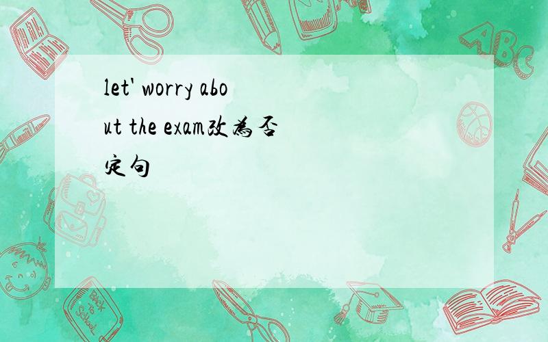 let' worry about the exam改为否定句