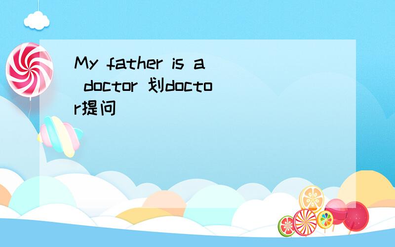 My father is a doctor 划doctor提问