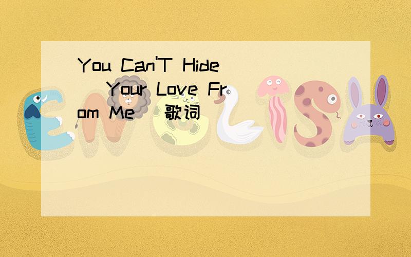 You Can'T Hide (Your Love From Me) 歌词
