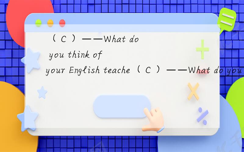 （ C ）——What do you think of your English teache（ C ）——What do you think of your English teacher?——I think he is ______,because he always makes the students _____.A.interested；laughB.interesting；laughingC.interesting；laughD.i