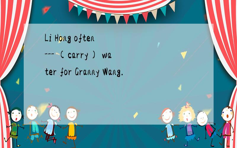 Li Hong often --- (carry) water for Granny Wang.