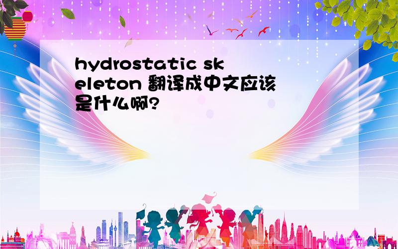 hydrostatic skeleton 翻译成中文应该是什么啊?