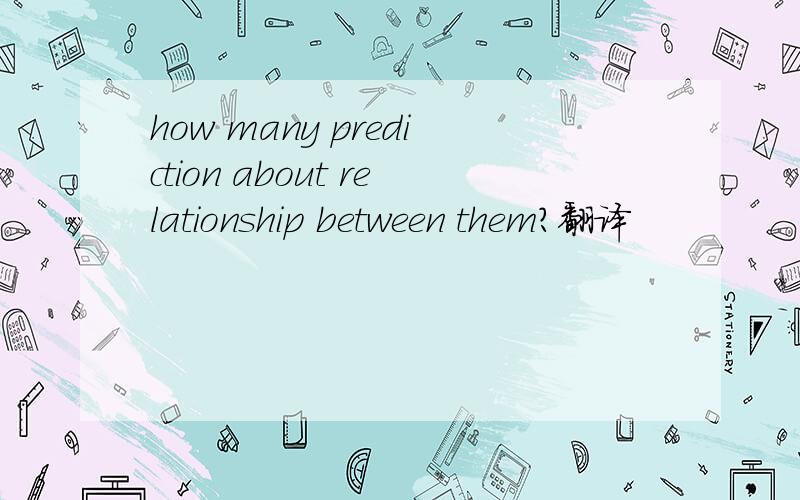 how many prediction about relationship between them?翻译
