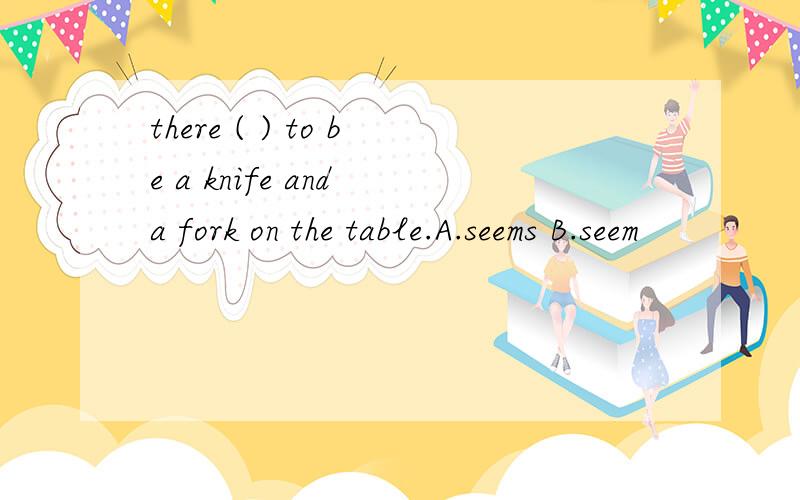 there ( ) to be a knife and a fork on the table.A.seems B.seem
