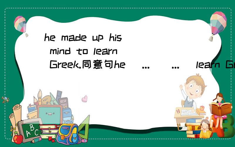 he made up his mind to learn Greek.同意句he (...)(...) learn Greek