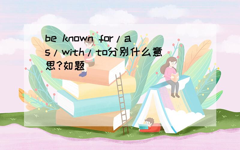 be known for/as/with/to分别什么意思?如题