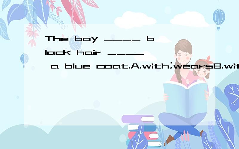 The boy ____ black hair ____ a blue coat.A.with;wearsB.with; inC.has; hasD.has; wears
