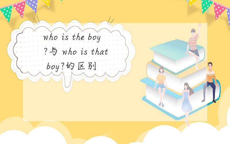 who is the boy?与 who is that boy?的区别