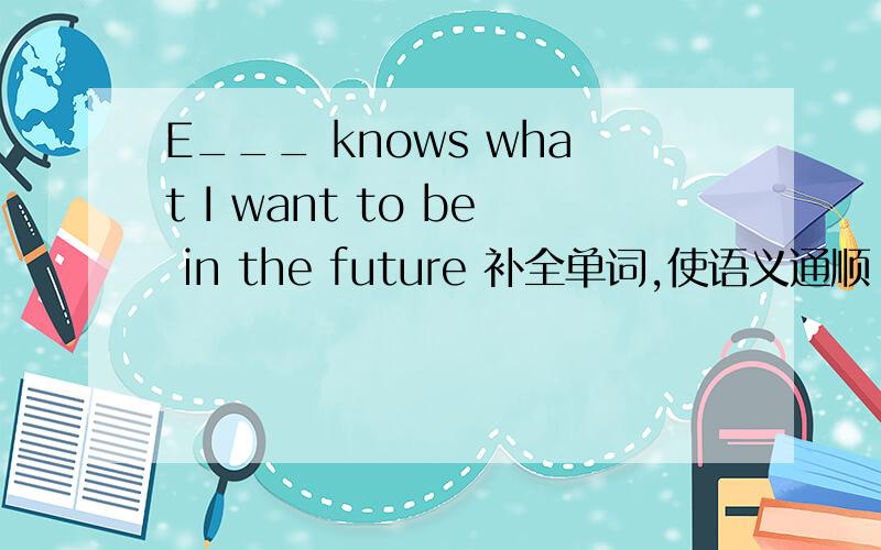 E___ knows what I want to be in the future 补全单词,使语义通顺