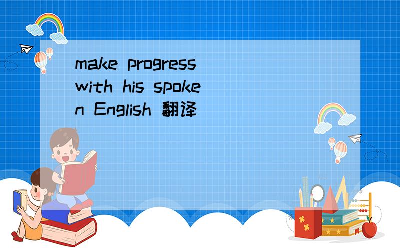 make progress with his spoken English 翻译
