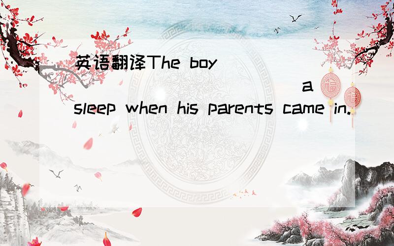 英语翻译The boy ______________ asleep when his parents came in.