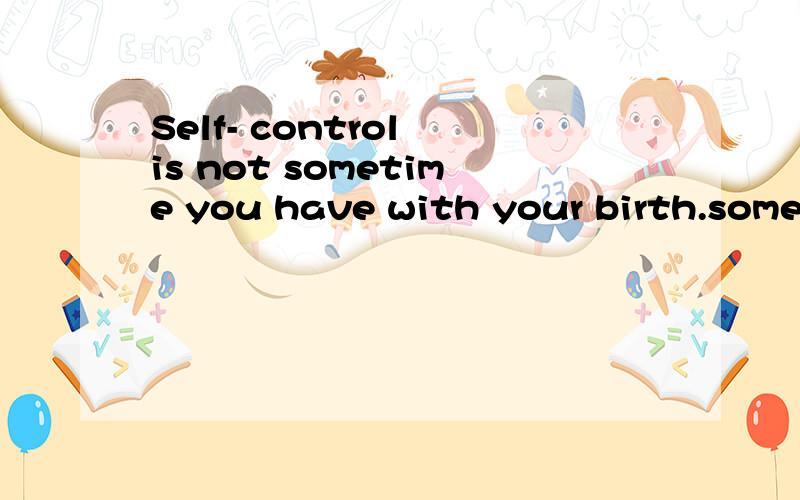 Self- control is not sometime you have with your birth.sometime.