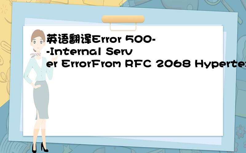 英语翻译Error 500--Internal Server ErrorFrom RFC 2068 Hypertext Transfer Protocol -- HTTP/1.1:10.5.1 500 Internal Server ErrorThe server encountered an unexpected condition which prevented it from fulfilling the request.