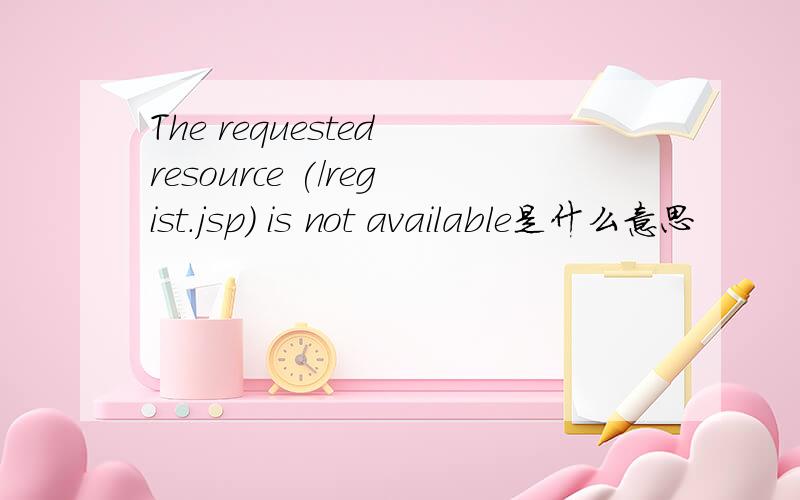 The requested resource (/regist.jsp) is not available是什么意思