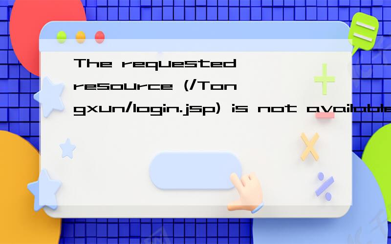The requested resource (/Tongxun/login.jsp) is not available.