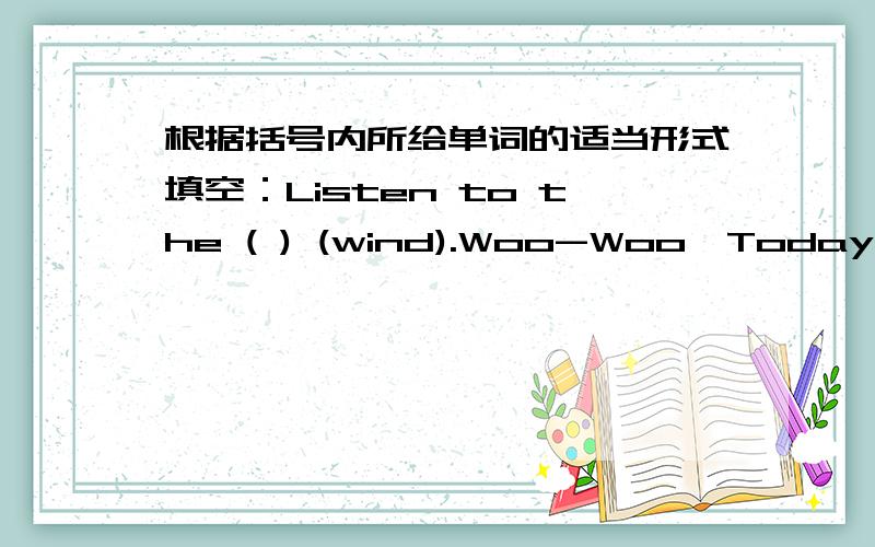 根据括号内所给单词的适当形式填空：Listen to the ( ) (wind).Woo-Woo,Today is a( ) (wind) day.