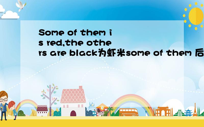 Some of them is red,the others are black为虾米some of them 后看要跟is呢,应该是are吧!还有为什么others前面还要跟the