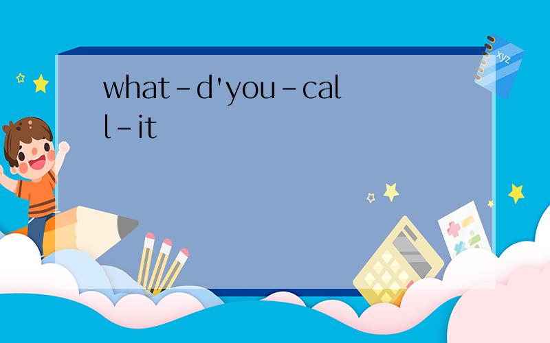 what-d'you-call-it
