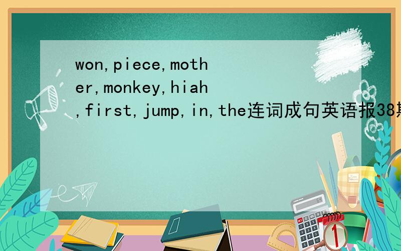 won,piece,mother,monkey,hiah,first,jump,in,the连词成句英语报38期