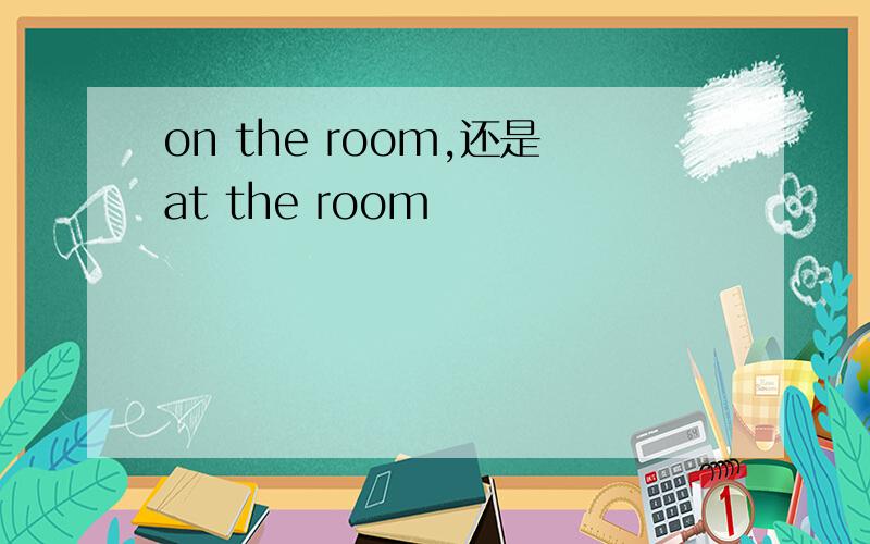 on the room,还是at the room