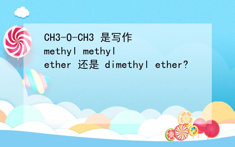 CH3-O-CH3 是写作 methyl methyl ether 还是 dimethyl ether?