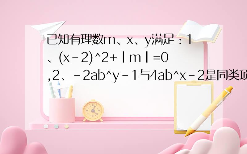 已知有理数m、x、y满足：1、(x-2)^2+|m|=0,2、-2ab^y-1与4ab^x-2是同类项,求代数式（2x^2-3xy+6y^2)-m（3xy-4xy+5y^2)的值
