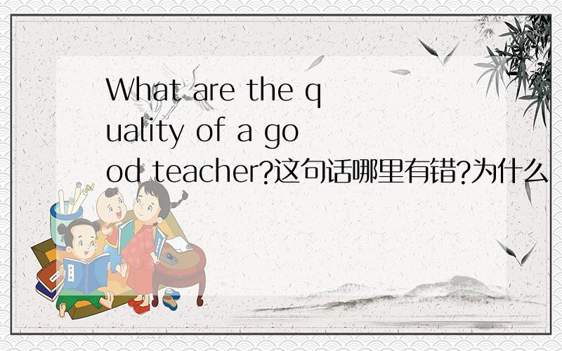 What are the quality of a good teacher?这句话哪里有错?为什么