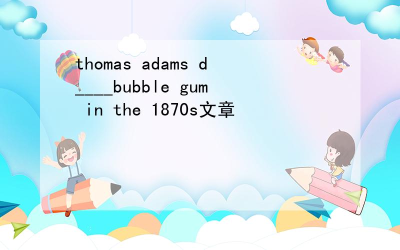 thomas adams d____bubble gum in the 1870s文章