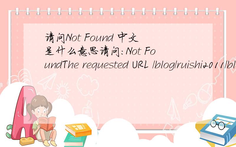 请问Not Found 中文是什么意思请问：Not FoundThe requested URL /blog/ruishi2011/blog.sina.com.cn/zy660918 was not found on this server.中文是什么意思