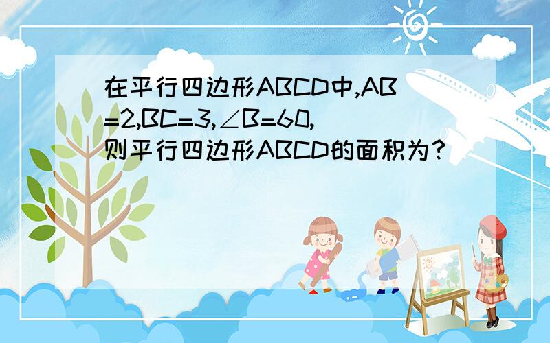 在平行四边形ABCD中,AB=2,BC=3,∠B=60,则平行四边形ABCD的面积为?